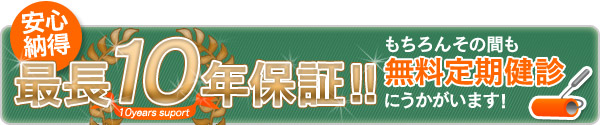 ホームセンター丸将の安心納得の最長10年保証!!もちろんその間も無料定期健診にうかがいます!